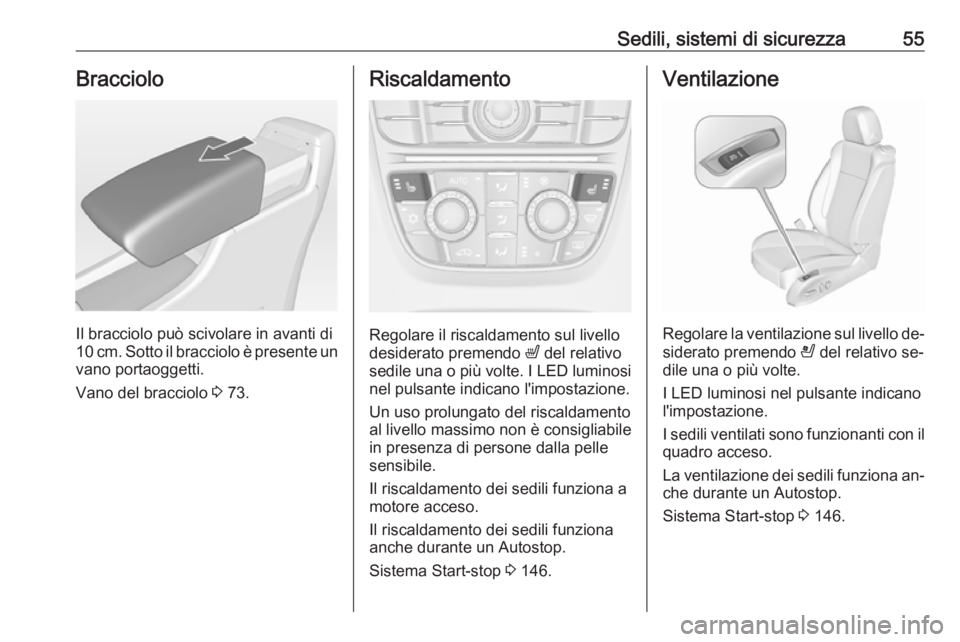 OPEL CASCADA 2016.5  Manuale di uso e manutenzione (in Italian) Sedili, sistemi di sicurezza55Bracciolo
Il bracciolo può scivolare in avanti di
10 cm. Sotto il bracciolo è presente un
vano portaoggetti.
Vano del bracciolo  3 73.
Riscaldamento
Regolare il riscald