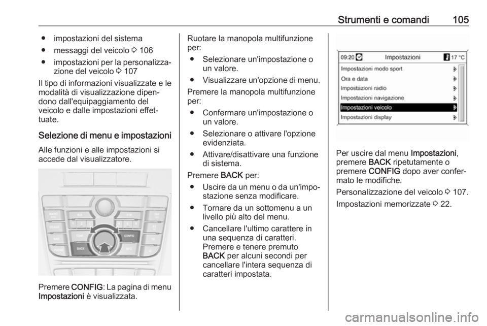 OPEL CASCADA 2018  Manuale di uso e manutenzione (in Italian) Strumenti e comandi105● impostazioni del sistema
● messaggi del veicolo  3 106
● impostazioni per la personalizza‐
zione del veicolo  3 107
Il tipo di informazioni visualizzate e le
modalità 