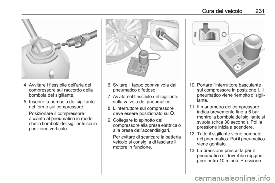 OPEL CASCADA 2018 Manuale di uso e manutenzione (in Italian) Cura del veicolo231
4. Avvitare i flessibile dell'aria delcompressore sul raccordo della
bombola del sigillante.
5. Inserire la bombola del sigillante nel fermo sul compressore.
Posizionare il com OPEL CASCADA 2018 Manuale di uso e manutenzione (in Italian) Cura del veicolo231
4. Avvitare i flessibile dell'aria delcompressore sul raccordo della
bombola del sigillante.
5. Inserire la bombola del sigillante nel fermo sul compressore.
Posizionare il com