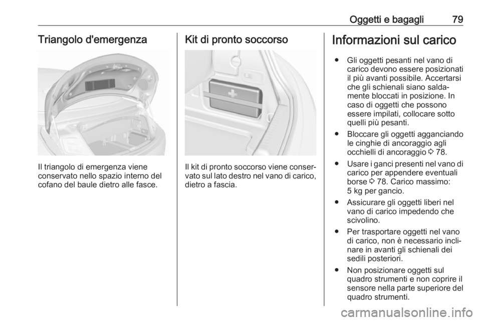 OPEL CASCADA 2018 Manuale di uso e manutenzione (in Italian) Oggetti e bagagli79Triangolo d'emergenza
Il triangolo di emergenza viene
conservato nello spazio interno del
cofano del baule dietro alle fasce.
Kit di pronto soccorso
Il kit di pronto soccorso vi OPEL CASCADA 2018 Manuale di uso e manutenzione (in Italian) Oggetti e bagagli79Triangolo d'emergenza
Il triangolo di emergenza viene
conservato nello spazio interno del
cofano del baule dietro alle fasce.
Kit di pronto soccorso
Il kit di pronto soccorso vi