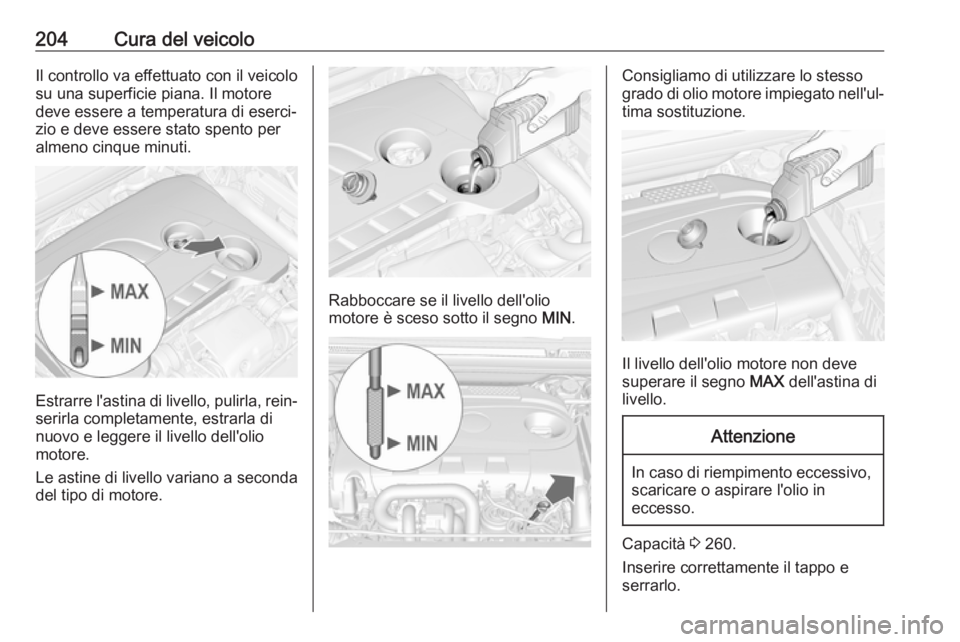 OPEL CASCADA 2018.5  Manuale di uso e manutenzione (in Italian) 204Cura del veicoloIl controllo va effettuato con il veicolo
su una superficie piana. Il motore
deve essere a temperatura di eserci‐
zio e deve essere stato spento per
almeno cinque minuti.
Estrarre