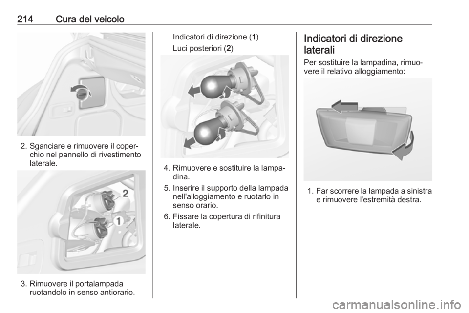 OPEL CASCADA 2018.5  Manuale di uso e manutenzione (in Italian) 214Cura del veicolo
2. Sganciare e rimuovere il coper‐chio nel pannello di rivestimento
laterale.
3. Rimuovere il portalampada ruotandolo in senso antiorario.
Indicatori di direzione ( 1)
Luci poste
