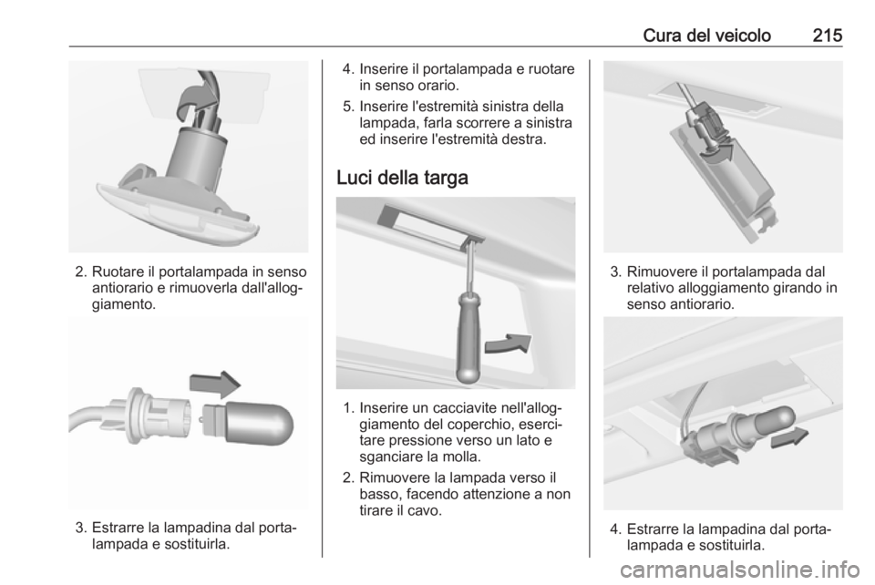 OPEL CASCADA 2018.5  Manuale di uso e manutenzione (in Italian) Cura del veicolo215
2. Ruotare il portalampada in sensoantiorario e rimuoverla dall'allog‐
giamento.
3. Estrarre la lampadina dal porta‐ lampada e sostituirla.
4. Inserire il portalampada e ru
