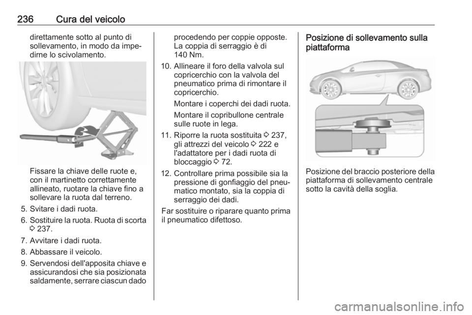 OPEL CASCADA 2018.5 Manuale di uso e manutenzione (in Italian) 236Cura del veicolodirettamente sotto al punto di
sollevamento, in modo da impe‐
dirne lo scivolamento.
Fissare la chiave delle ruote e,
con il martinetto correttamente
allineato, ruotare la chiave OPEL CASCADA 2018.5 Manuale di uso e manutenzione (in Italian) 236Cura del veicolodirettamente sotto al punto di
sollevamento, in modo da impe‐
dirne lo scivolamento.
Fissare la chiave delle ruote e,
con il martinetto correttamente
allineato, ruotare la chiave