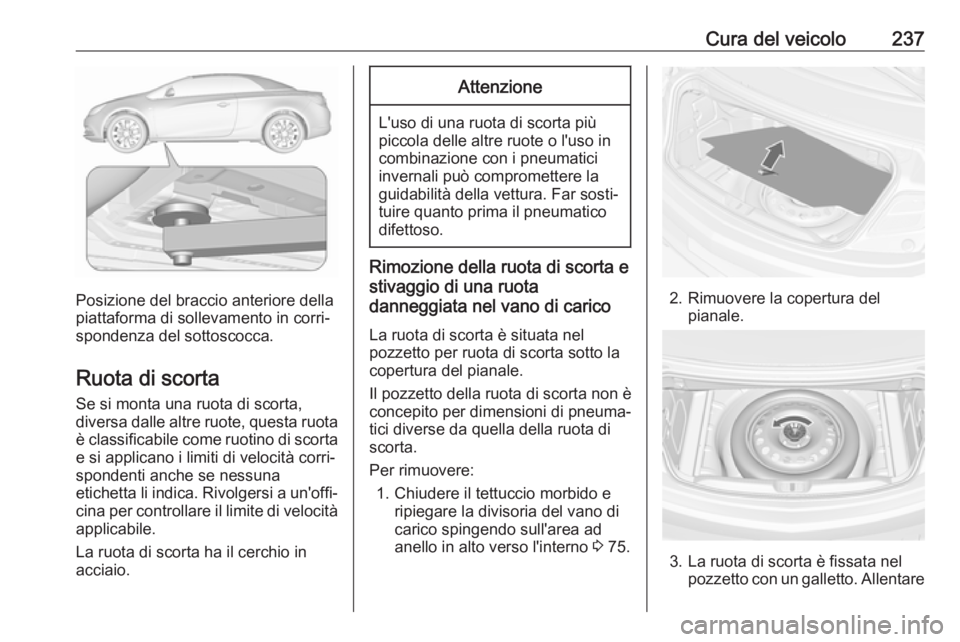 OPEL CASCADA 2018.5 Manuale di uso e manutenzione (in Italian) Cura del veicolo237
Posizione del braccio anteriore della
piattaforma di sollevamento in corri‐
spondenza del sottoscocca.
Ruota di scorta
Se si monta una ruota di scorta,
diversa dalle altre ruote, OPEL CASCADA 2018.5 Manuale di uso e manutenzione (in Italian) Cura del veicolo237
Posizione del braccio anteriore della
piattaforma di sollevamento in corri‐
spondenza del sottoscocca.
Ruota di scorta
Se si monta una ruota di scorta,
diversa dalle altre ruote,