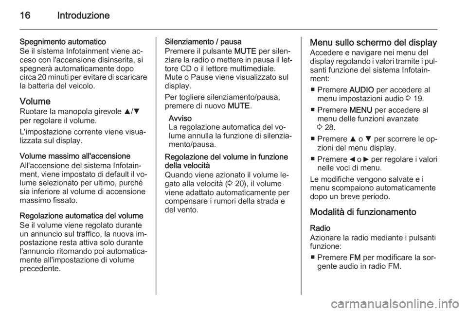 OPEL COMBO 2015 Manuale del sistema Infotainment (in Italian) 16Introduzione
Spegnimento automatico
Se il sistema Infotainment viene ac‐
ceso con l'accensione disinserita, si
spegnerà automaticamente dopo
circa 20 minuti per evitare di scaricare la batter OPEL COMBO 2015 Manuale del sistema Infotainment (in Italian) 16Introduzione
Spegnimento automatico
Se il sistema Infotainment viene ac‐
ceso con l'accensione disinserita, si
spegnerà automaticamente dopo
circa 20 minuti per evitare di scaricare la batter