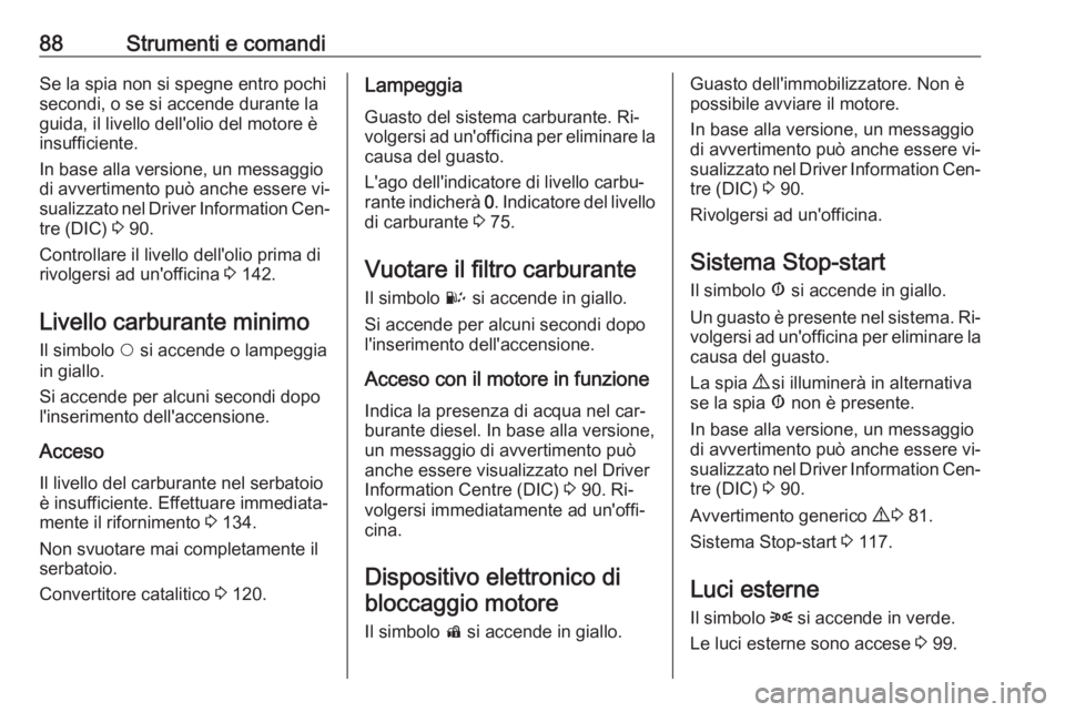 OPEL COMBO 2016 Manuale di uso e manutenzione (in Italian) 88Strumenti e comandiSe la spia non si spegne entro pochi
secondi, o se si accende durante la
guida, il livello dell'olio del motore è
insufficiente.
In base alla versione, un messaggio
di avvert OPEL COMBO 2016 Manuale di uso e manutenzione (in Italian) 88Strumenti e comandiSe la spia non si spegne entro pochi
secondi, o se si accende durante la
guida, il livello dell'olio del motore è
insufficiente.
In base alla versione, un messaggio
di avvert