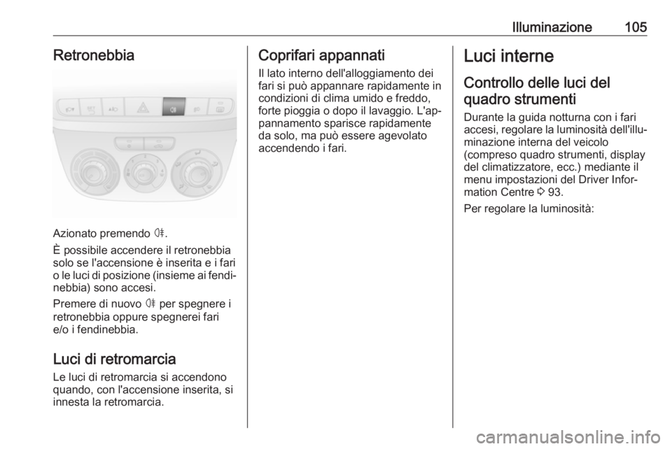 OPEL COMBO D 2018  Manuale di uso e manutenzione (in Italian) Illuminazione105Retronebbia
Azionato premendo ø.
È possibile accendere il retronebbia
solo se l'accensione è inserita e i fari
o le luci di posizione (insieme ai fendi‐ nebbia) sono accesi.
P