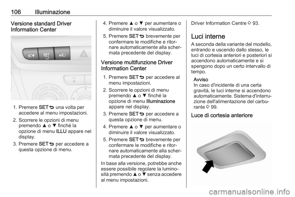 OPEL COMBO D 2018  Manuale di uso e manutenzione (in Italian) 106IlluminazioneVersione standard Driver
Information Center
1. Premere  SETq una volta per
accedere al menu impostazioni.
2. Scorrere le opzioni di menu premendo  R o  S finché la
opzione di menu  IL
