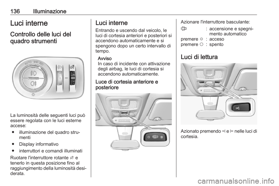 OPEL COMBO E 2019.1  Manuale di uso e manutenzione (in Italian) 136IlluminazioneLuci interneControllo delle luci delquadro strumenti
La luminosità delle seguenti luci può
essere regolata con le luci esterne accese:
● illuminazione del quadro stru‐ menti
● 