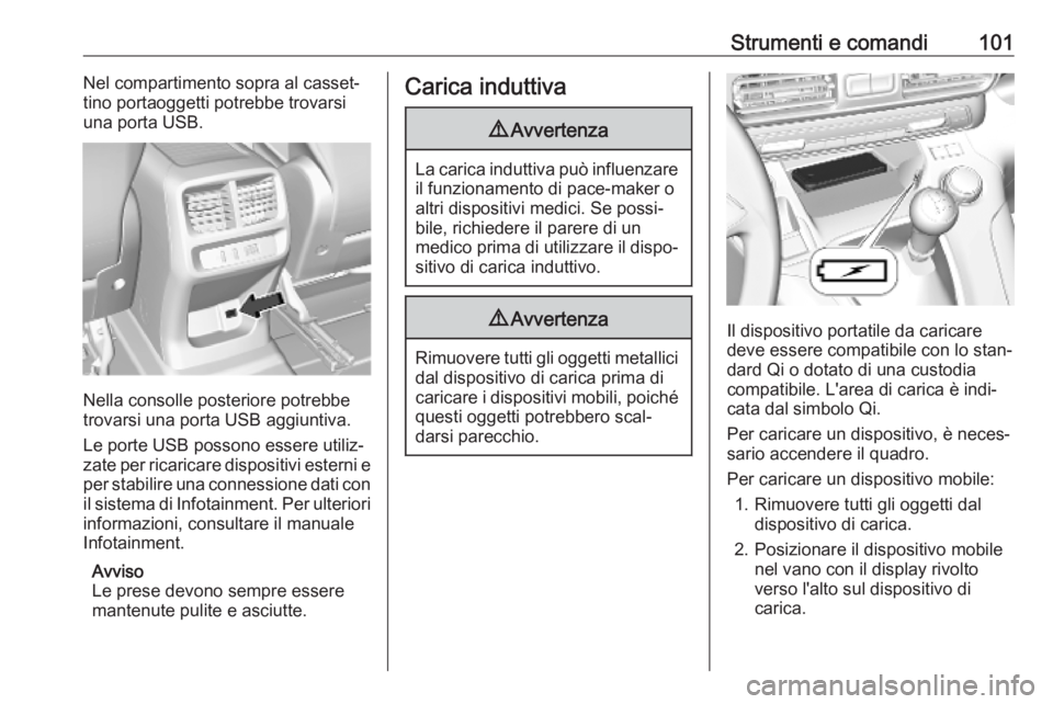 OPEL COMBO E 2019.75  Manuale di uso e manutenzione (in Italian) Strumenti e comandi101Nel compartimento sopra al casset‐
tino portaoggetti potrebbe trovarsi
una porta USB.
Nella consolle posteriore potrebbe
trovarsi una porta USB aggiuntiva.
Le porte USB possono