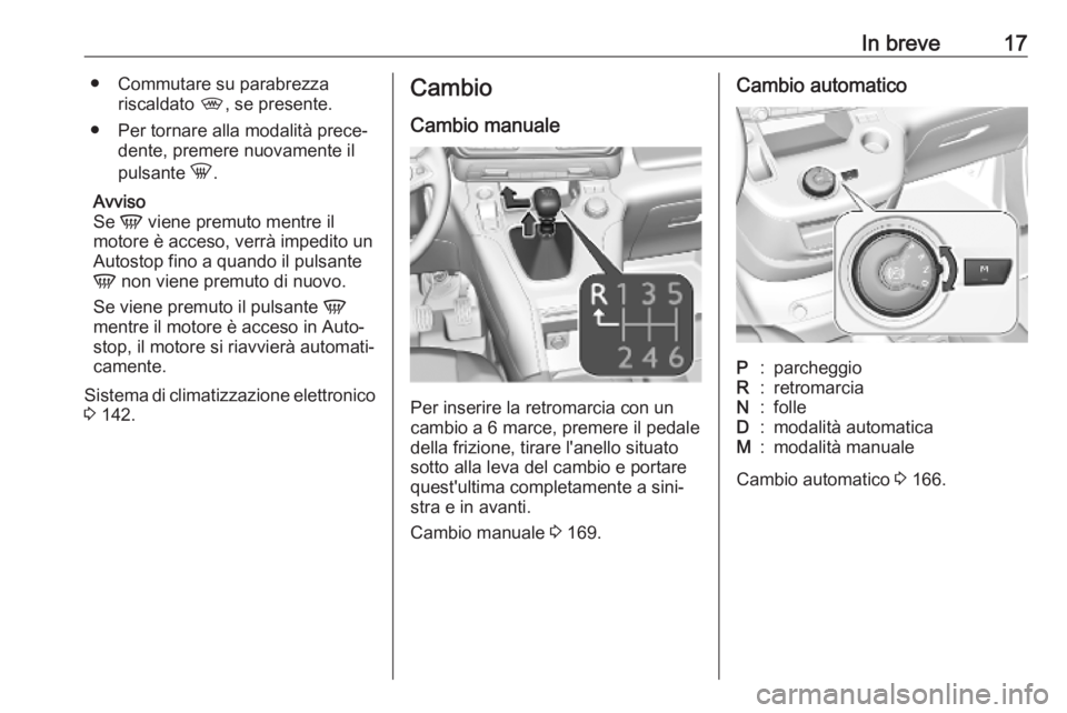 OPEL COMBO E 2019.75  Manuale di uso e manutenzione (in Italian) In breve17● Commutare su parabrezzariscaldato  ,, se presente.
● Per tornare alla modalità prece‐ dente, premere nuovamente il
pulsante  h.
Avviso
Se  V viene premuto mentre il
motore è acceso