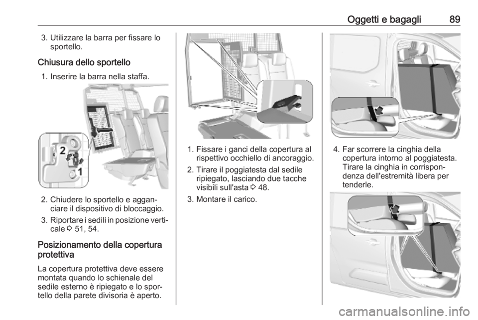 OPEL COMBO E 2019.75  Manuale di uso e manutenzione (in Italian) Oggetti e bagagli893. Utilizzare la barra per fissare losportello.
Chiusura dello sportello 1. Inserire la barra nella staffa.
2. Chiudere lo sportello e aggan‐ ciare il dispositivo di bloccaggio.
3