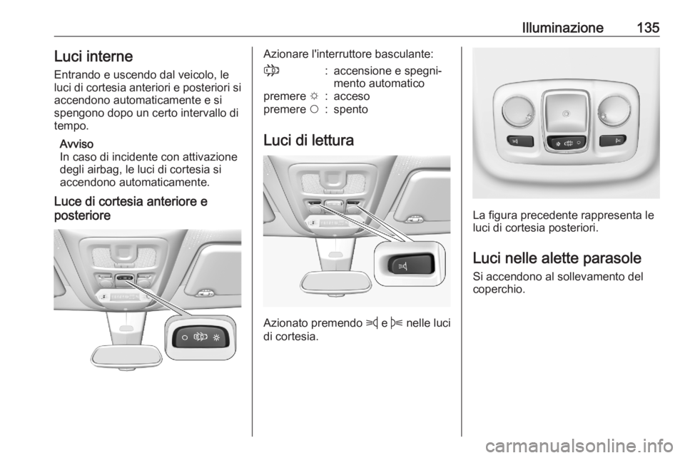 OPEL COMBO E 2020  Manuale di uso e manutenzione (in Italian) Illuminazione135Luci interne
Entrando e uscendo dal veicolo, le luci di cortesia anteriori e posteriori si
accendono automaticamente e si
spengono dopo un certo intervallo di
tempo.
Avviso
In caso di 