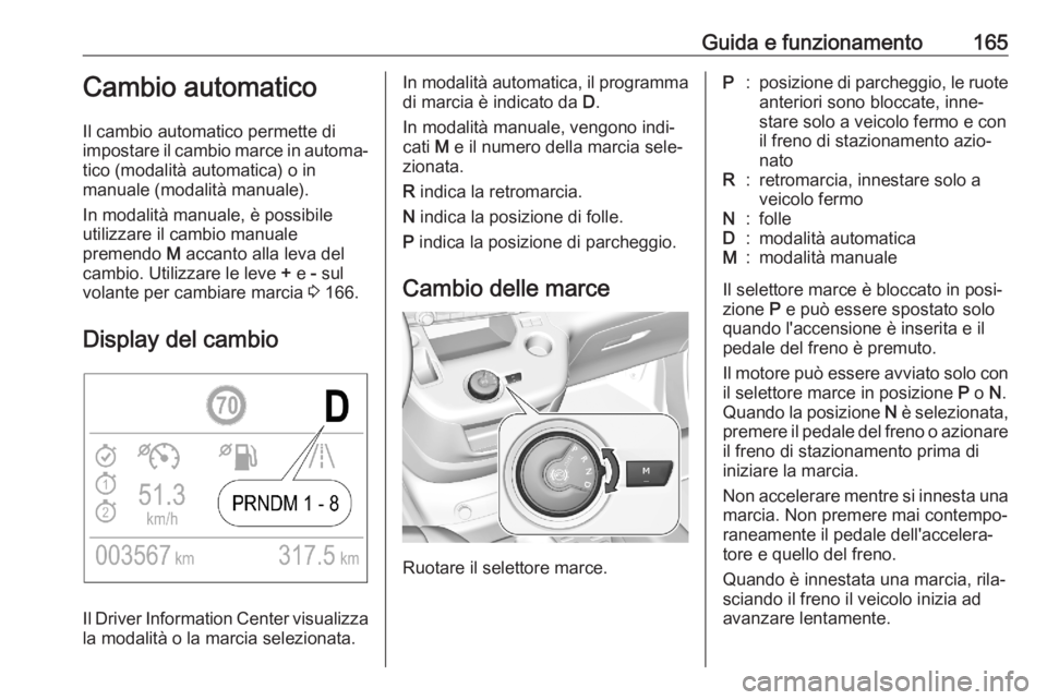 OPEL COMBO E 2020  Manuale di uso e manutenzione (in Italian) Guida e funzionamento165Cambio automatico
Il cambio automatico permette di
impostare il cambio marce in automa‐ tico (modalità automatica) o in
manuale (modalità manuale).
In modalità manuale, è