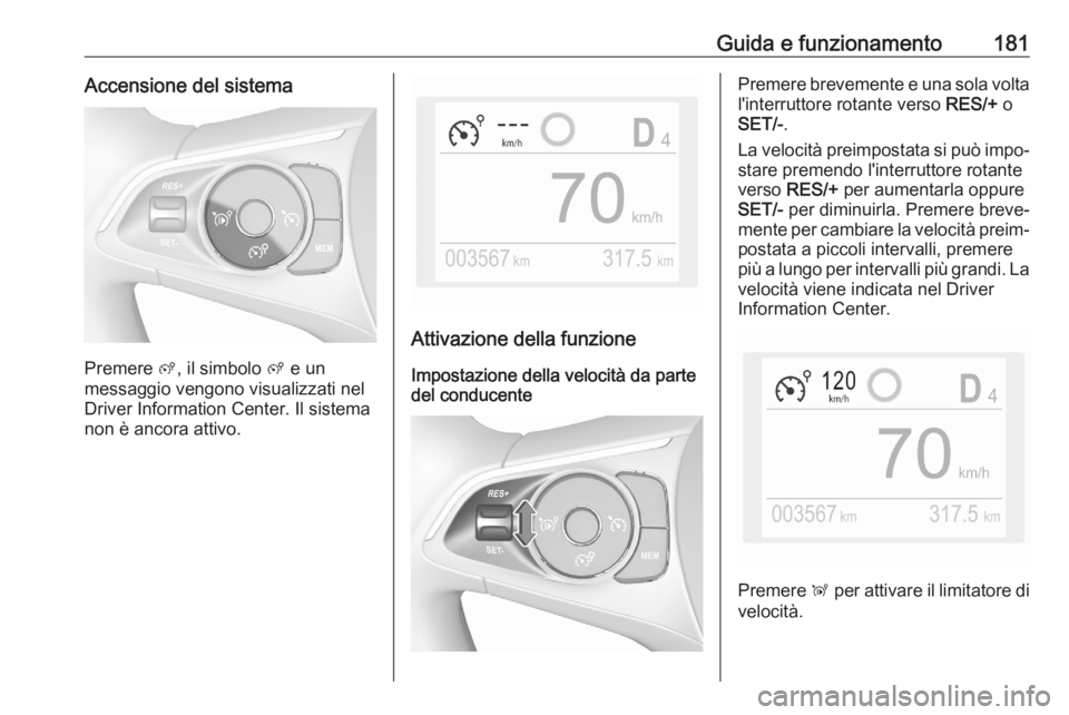 OPEL COMBO E 2020  Manuale di uso e manutenzione (in Italian) Guida e funzionamento181Accensione del sistema
Premere ß, il simbolo  ß e un
messaggio vengono visualizzati nel
Driver Information Center. Il sistema
non è ancora attivo.
Attivazione della funzione