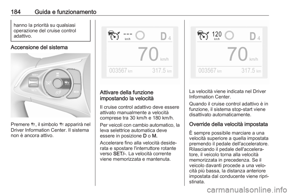 OPEL COMBO E 2020  Manuale di uso e manutenzione (in Italian) 184Guida e funzionamentohanno la priorità su qualsiasi
operazione del cruise control
adattivo.
Accensione del sistema
Premere  C, il simbolo  C apparirà nel
Driver Information Center. Il sistema
non