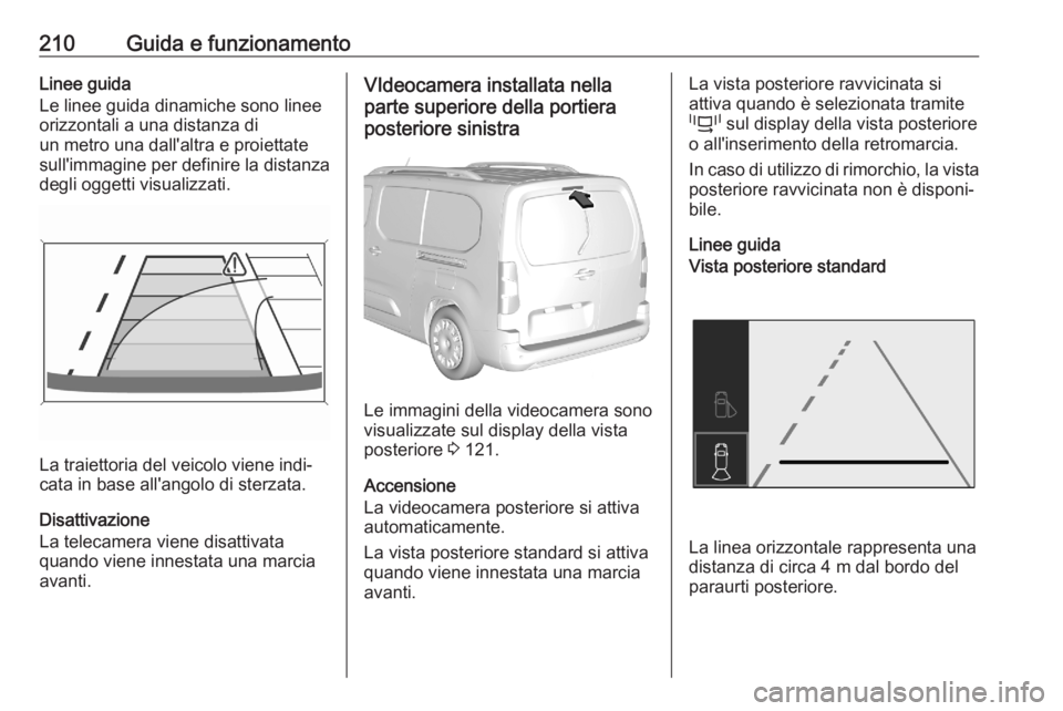 OPEL COMBO E 2020  Manuale di uso e manutenzione (in Italian) 210Guida e funzionamentoLinee guida
Le linee guida dinamiche sono linee
orizzontali a una distanza di
un metro una dall'altra e proiettate sull'immagine per definire la distanza
degli oggetti 