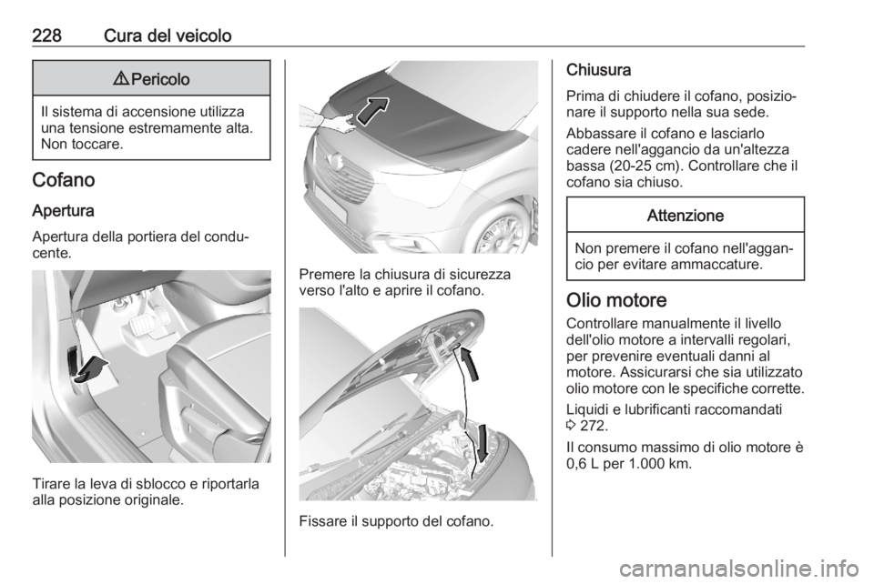 OPEL COMBO E 2020  Manuale di uso e manutenzione (in Italian) 228Cura del veicolo9Pericolo
Il sistema di accensione utilizza
una tensione estremamente alta.
Non toccare.
Cofano
Apertura Apertura della portiera del condu‐
cente.
Tirare la leva di sblocco e ripo