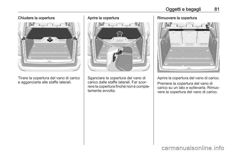 OPEL COMBO E 2020  Manuale di uso e manutenzione (in Italian) Oggetti e bagagli81Chiudere la copertura
Tirare la copertura del vano di carico
e agganciarla alle staffe laterali.
Aprire la copertura
Sganciare la copertura del vano di
carico dalle staffe laterali.