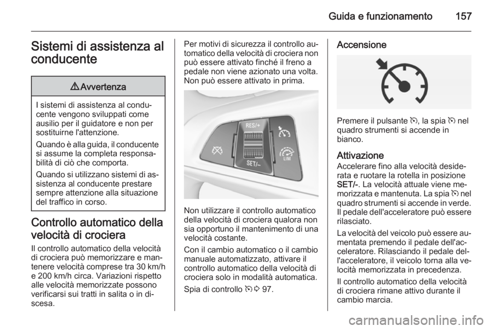OPEL CORSA 2015 Manuale di uso e manutenzione (in Italian) Guida e funzionamento157Sistemi di assistenza al
conducente9 Avvertenza
I sistemi di assistenza al condu‐
cente vengono sviluppati come ausilio per il guidatore e non per
sostituirne l'attenzion OPEL CORSA 2015 Manuale di uso e manutenzione (in Italian) Guida e funzionamento157Sistemi di assistenza al
conducente9 Avvertenza
I sistemi di assistenza al condu‐
cente vengono sviluppati come ausilio per il guidatore e non per
sostituirne l'attenzion