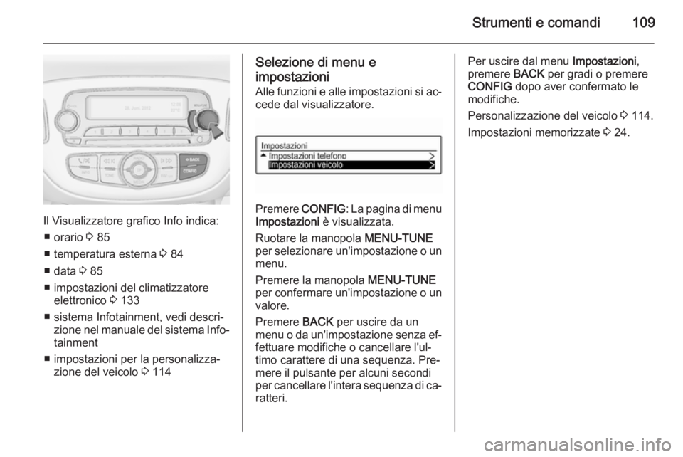OPEL CORSA 2015.75 Manuale di uso e manutenzione (in Italian) Strumenti e comandi109
Il Visualizzatore grafico Info indica:■ orario 3 85
■ temperatura esterna 3 84
■ data 3 85
■ impostazioni del climatizzatore elettronico 3 133
■ sistema Infotainme OPEL CORSA 2015.75 Manuale di uso e manutenzione (in Italian) Strumenti e comandi109
Il Visualizzatore grafico Info indica:■ orario 3 85
■ temperatura esterna 3 84
■ data 3 85
■ impostazioni del climatizzatore elettronico 3 133
■ sistema Infotainme