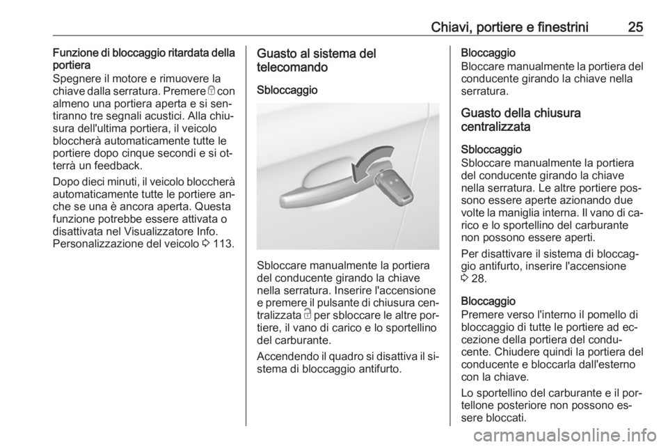OPEL CORSA 2016  Manuale di uso e manutenzione (in Italian) Chiavi, portiere e finestrini25Funzione di bloccaggio ritardata della
portiera
Spegnere il motore e rimuovere la
chiave dalla serratura. Premere  e con
almeno una portiera aperta e si sen‐ tiranno t