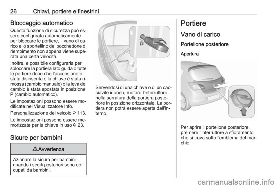 OPEL CORSA 2016  Manuale di uso e manutenzione (in Italian) 26Chiavi, portiere e finestriniBloccaggio automaticoQuesta funzione di sicurezza può es‐sere configurata automaticamente
per bloccare le portiere, il vano di ca‐
rico e lo sportellino del bocchet