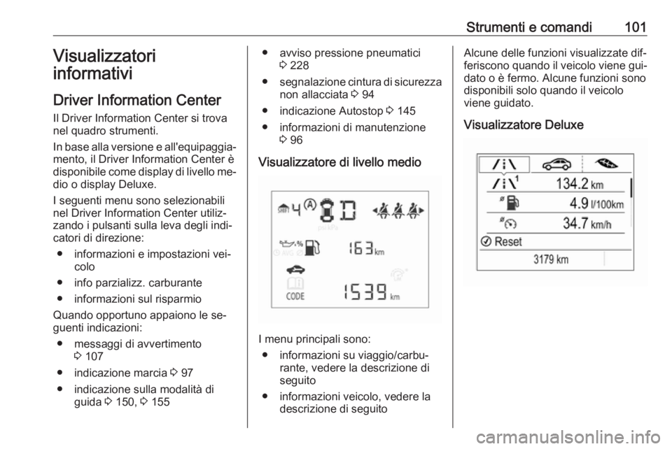 OPEL CORSA 2016.5  Manuale di uso e manutenzione (in Italian) Strumenti e comandi101Visualizzatori
informativi
Driver Information Center Il Driver Information Center si trova
nel quadro strumenti.
In base alla versione e all'equipaggia‐
mento, il Driver In