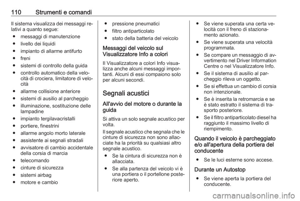 OPEL CORSA 2016.5  Manuale di uso e manutenzione (in Italian) 110Strumenti e comandiIl sistema visualizza dei messaggi re‐lativi a quanto segue:
● messaggi di manutenzione
● livello dei liquidi
● impianto di allarme antifurto
● freni
● sistemi di con
