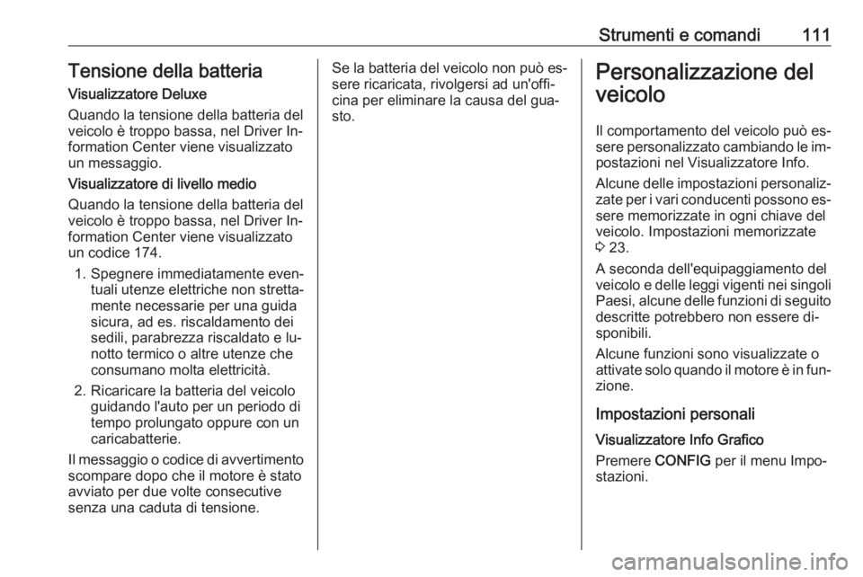 OPEL CORSA 2016.5 Manuale di uso e manutenzione (in Italian) Strumenti e comandi111Tensione della batteria
Visualizzatore Deluxe
Quando la tensione della batteria del
veicolo è troppo bassa, nel Driver In‐
formation Center viene visualizzato
un messaggio.
Vi OPEL CORSA 2016.5 Manuale di uso e manutenzione (in Italian) Strumenti e comandi111Tensione della batteria
Visualizzatore Deluxe
Quando la tensione della batteria del
veicolo è troppo bassa, nel Driver In‐
formation Center viene visualizzato
un messaggio.
Vi