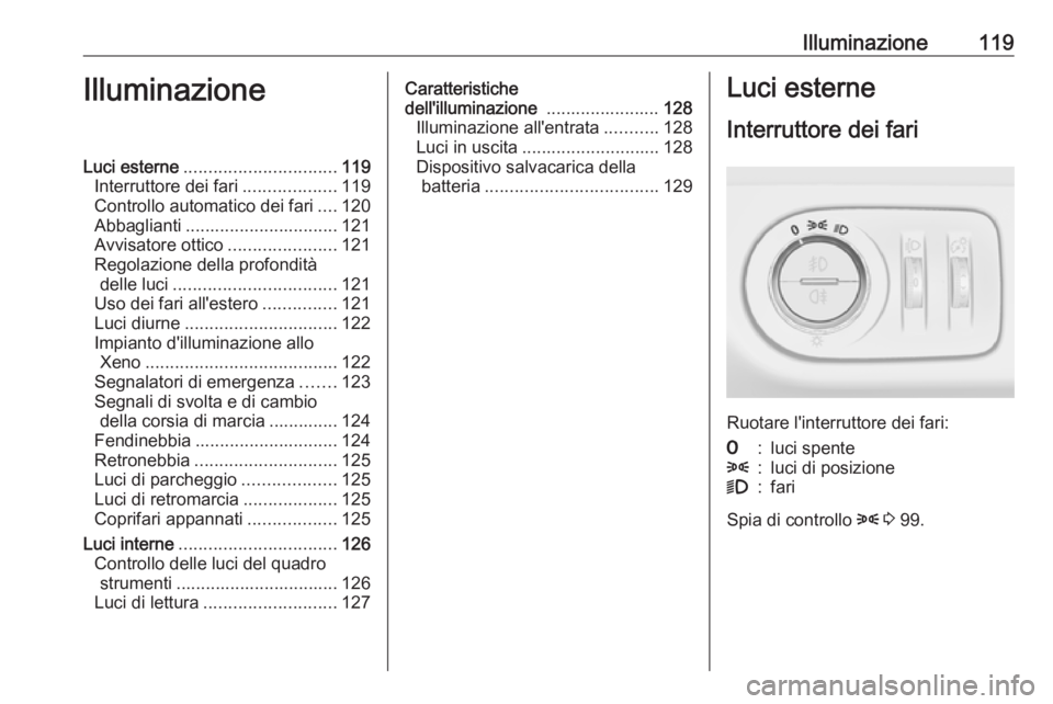 OPEL CORSA 2016.5  Manuale di uso e manutenzione (in Italian) Illuminazione119IlluminazioneLuci esterne............................... 119
Interruttore dei fari ...................119
Controllo automatico dei fari ....120
Abbaglianti ............................