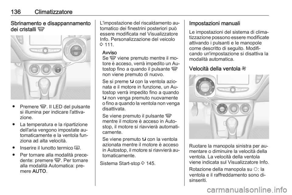 OPEL CORSA 2016.5 Manuale di uso e manutenzione (in Italian) 136ClimatizzatoreSbrinamento e disappannamento
dei cristalli V
●
Premere V. Il LED del pulsante
si illumina per indicare l'attiva‐
zione.
● La temperatura e la ripartizione dell'aria v OPEL CORSA 2016.5 Manuale di uso e manutenzione (in Italian) 136ClimatizzatoreSbrinamento e disappannamento
dei cristalli V
●
Premere V. Il LED del pulsante
si illumina per indicare l'attiva‐
zione.
● La temperatura e la ripartizione dell'aria v