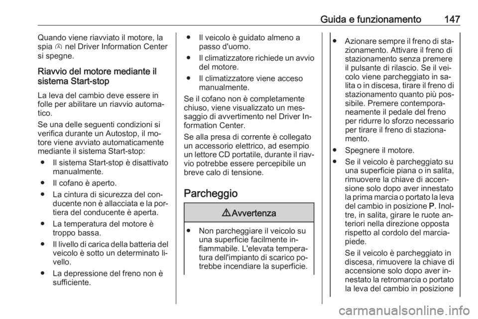 OPEL CORSA 2016.5  Manuale di uso e manutenzione (in Italian) Guida e funzionamento147Quando viene riavviato il motore, laspia  D nel Driver Information Center
si spegne.
Riavvio del motore mediante il
sistema Start-stop
La leva del cambio deve essere in
folle p