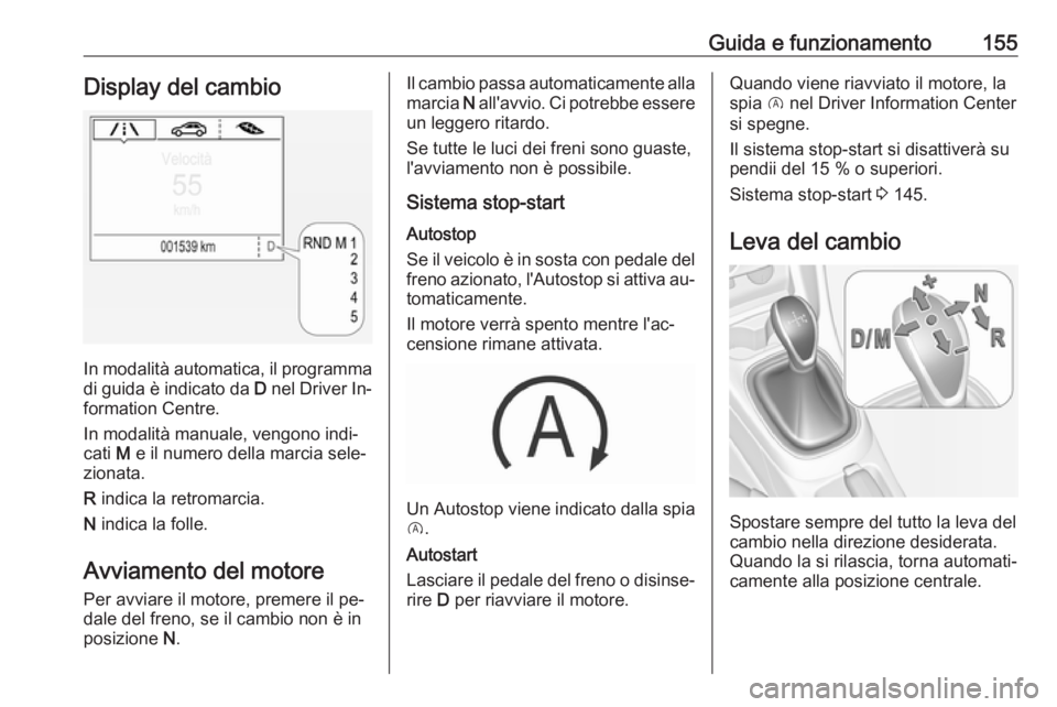 OPEL CORSA 2016.5  Manuale di uso e manutenzione (in Italian) Guida e funzionamento155Display del cambio
In modalità automatica, il programmadi guida è indicato da  D nel Driver In‐
formation Centre.
In modalità manuale, vengono indi‐
cati  M e il numero 