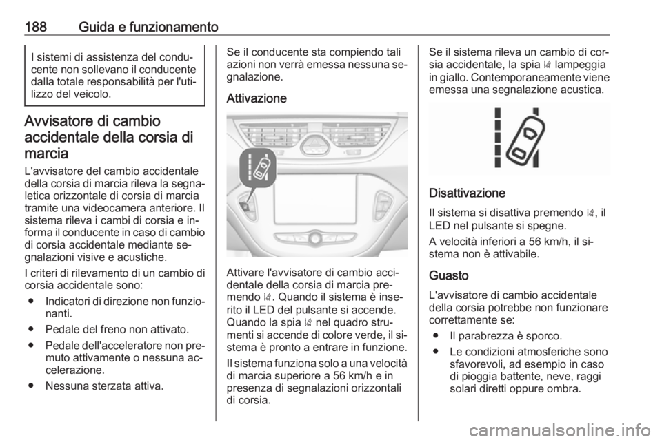 OPEL CORSA 2016.5  Manuale di uso e manutenzione (in Italian) 188Guida e funzionamentoI sistemi di assistenza del condu‐
cente non sollevano il conducente
dalla totale responsabilità per l'uti‐ lizzo del veicolo.
Avvisatore di cambio
accidentale della c