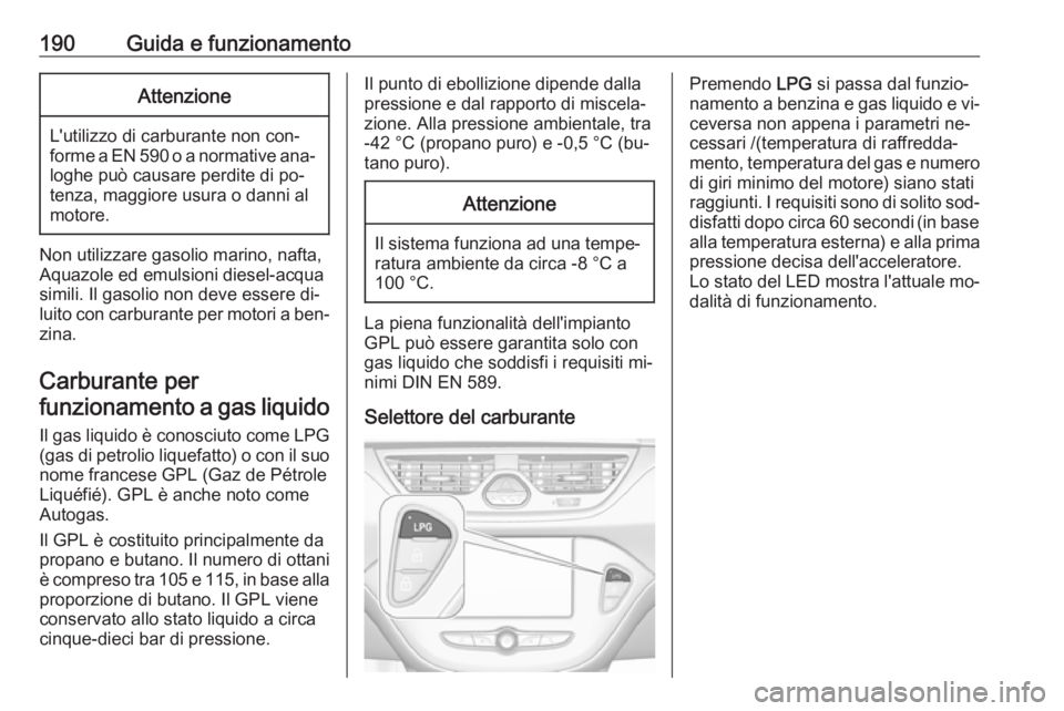 OPEL CORSA 2016.5  Manuale di uso e manutenzione (in Italian) 190Guida e funzionamentoAttenzione
L'utilizzo di carburante non con‐
forme a EN 590 o a normative ana‐
loghe può causare perdite di po‐
tenza, maggiore usura o danni al
motore.
Non utilizza