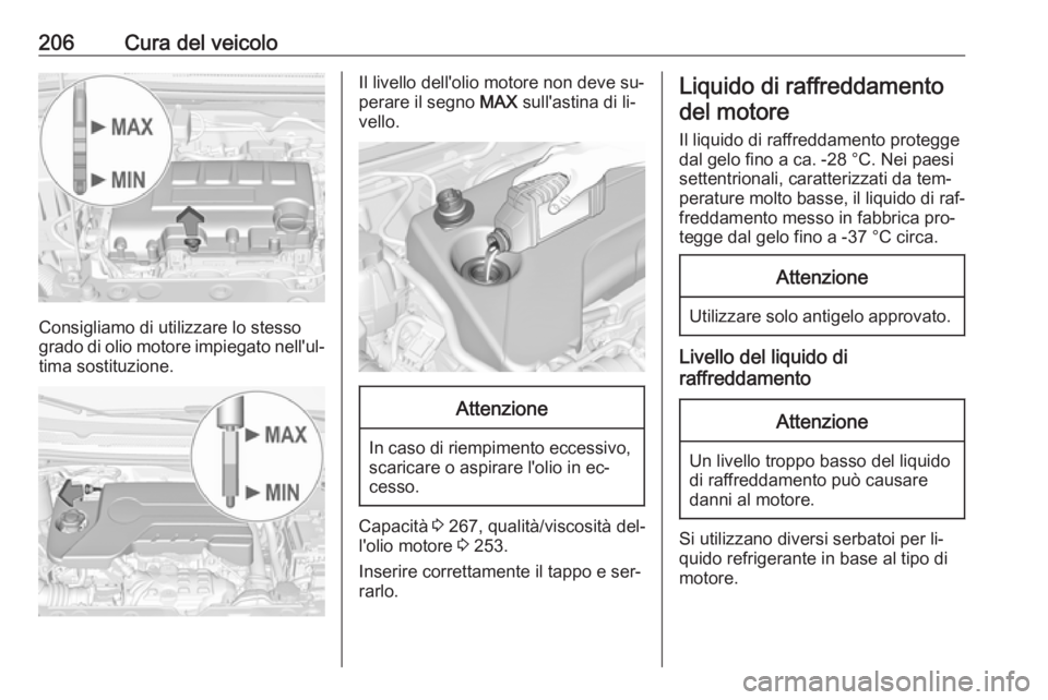 OPEL CORSA 2016.5  Manuale di uso e manutenzione (in Italian) 206Cura del veicolo
Consigliamo di utilizzare lo stesso
grado di olio motore impiegato nell'ul‐ tima sostituzione.
Il livello dell'olio motore non deve su‐
perare il segno  MAX sull'as