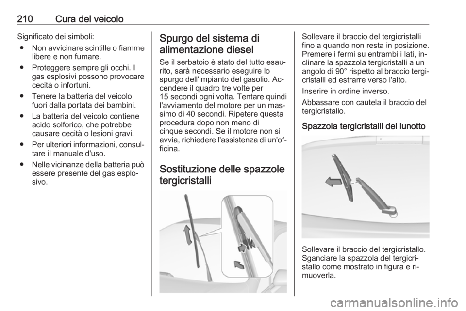 OPEL CORSA 2016.5  Manuale di uso e manutenzione (in Italian) 210Cura del veicoloSignificato dei simboli:● Non avvicinare scintille o fiamme
libere e non fumare.
● Proteggere sempre gli occhi. I gas esplosivi possono provocare
cecità o infortuni.
● Tenere