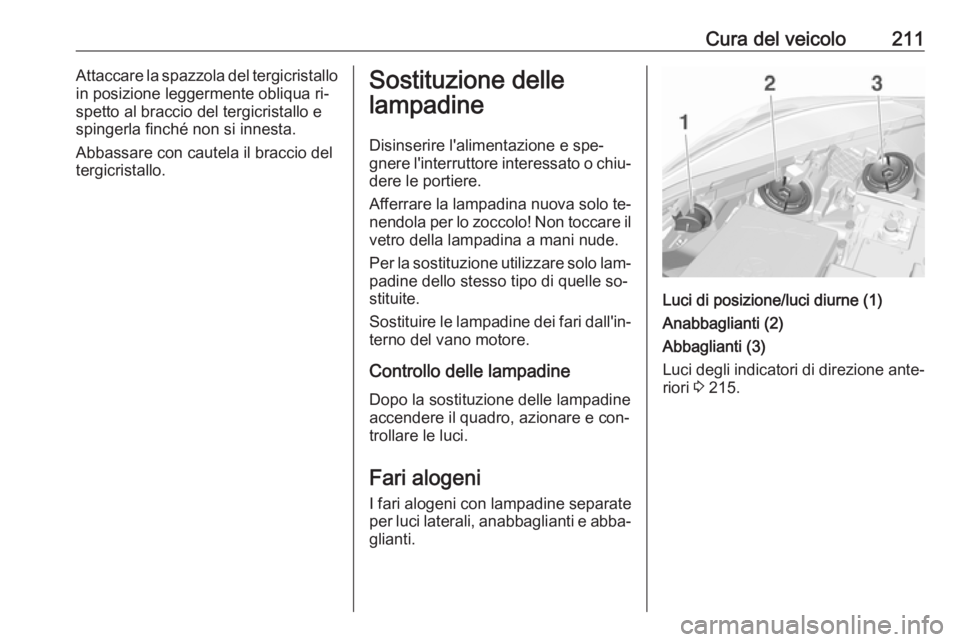 OPEL CORSA 2016.5  Manuale di uso e manutenzione (in Italian) Cura del veicolo211Attaccare la spazzola del tergicristallo
in posizione leggermente obliqua ri‐
spetto al braccio del tergicristallo e
spingerla finché non si innesta.
Abbassare con cautela il bra