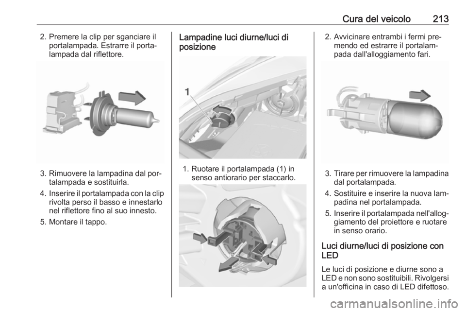 OPEL CORSA 2016.5  Manuale di uso e manutenzione (in Italian) Cura del veicolo2132. Premere la clip per sganciare ilportalampada. Estrarre il porta‐
lampada dal riflettore.
3. Rimuovere la lampadina dal por‐ talampada e sostituirla.
4. Inserire il portalampa