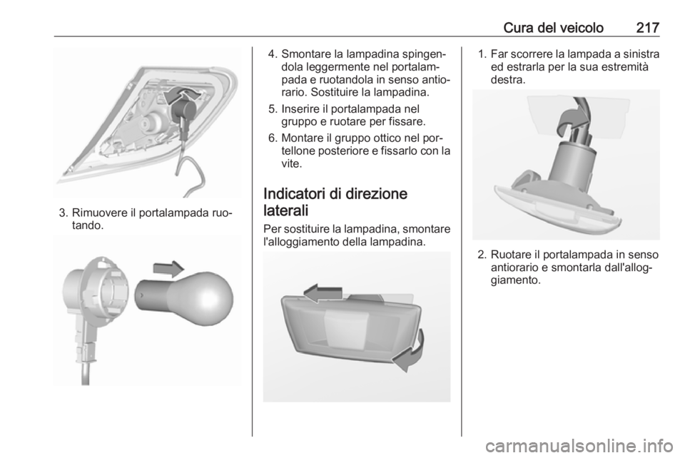 OPEL CORSA 2016.5  Manuale di uso e manutenzione (in Italian) Cura del veicolo217
3. Rimuovere il portalampada ruo‐tando.
4. Smontare la lampadina spingen‐dola leggermente nel portalam‐
pada e ruotandola in senso antio‐
rario. Sostituire la lampadina.
5.