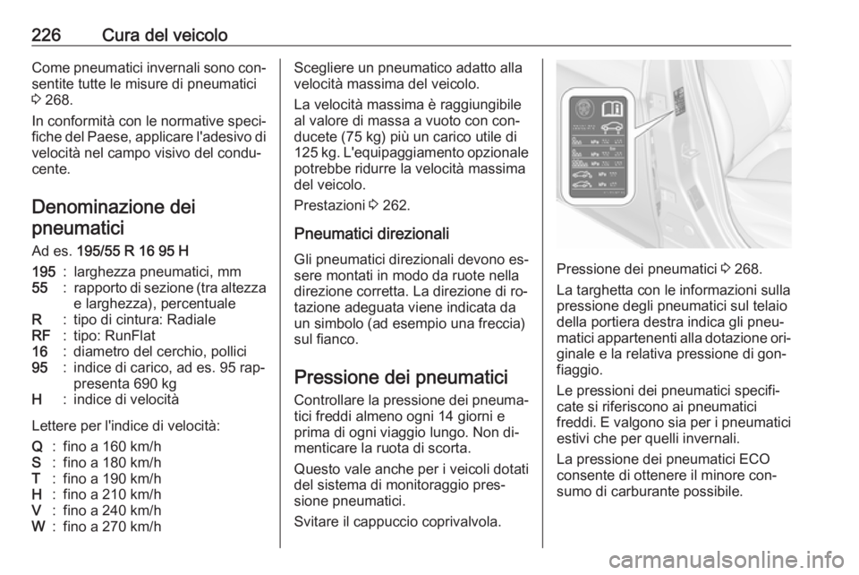 OPEL CORSA 2016.5  Manuale di uso e manutenzione (in Italian) 226Cura del veicoloCome pneumatici invernali sono con‐sentite tutte le misure di pneumatici3  268.
In conformità con le normative speci‐
fiche del Paese, applicare l'adesivo di
velocità nel 