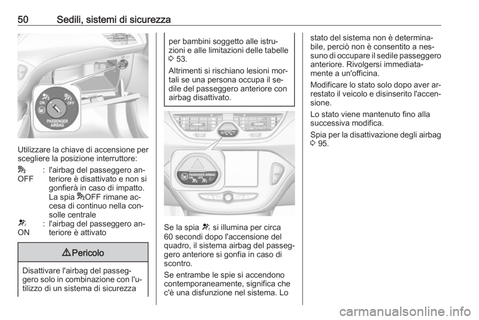 OPEL CORSA 2016.5  Manuale di uso e manutenzione (in Italian) 50Sedili, sistemi di sicurezza
Utilizzare la chiave di accensione perscegliere la posizione interruttore:
*
OFF:l'airbag del passeggero an‐
teriore è disattivato e non si
gonfierà in caso di i