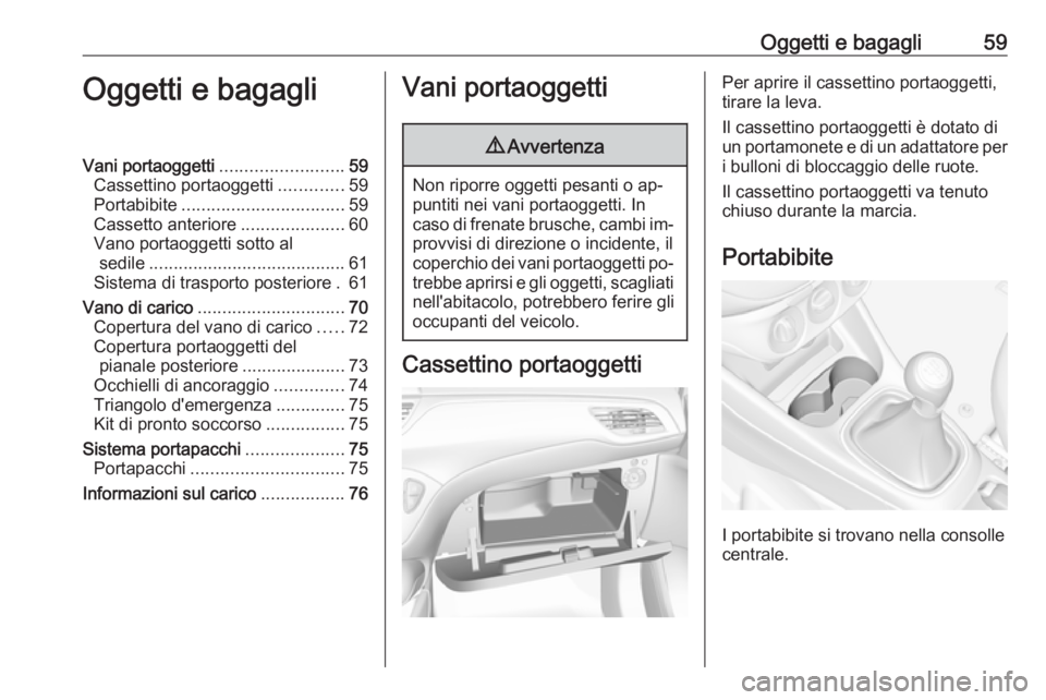 OPEL CORSA 2016.5 Manuale di uso e manutenzione (in Italian) Oggetti e bagagli59Oggetti e bagagliVani portaoggetti.........................59
Cassettino portaoggetti .............59
Portabibite ................................. 59
Cassetto anteriore ........... OPEL CORSA 2016.5 Manuale di uso e manutenzione (in Italian) Oggetti e bagagli59Oggetti e bagagliVani portaoggetti.........................59
Cassettino portaoggetti .............59
Portabibite ................................. 59
Cassetto anteriore ...........