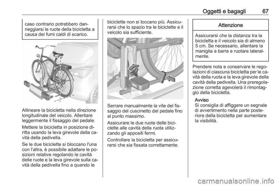 OPEL CORSA 2016.5 Manuale di uso e manutenzione (in Italian) Oggetti e bagagli67caso contrario potrebbero dan‐
neggiarsi le ruote della bicicletta a
causa dei fumi caldi di scarico.
Allineare la bicicletta nella direzione
longitudinale del veicolo. Allentare
OPEL CORSA 2016.5 Manuale di uso e manutenzione (in Italian) Oggetti e bagagli67caso contrario potrebbero dan‐
neggiarsi le ruote della bicicletta a
causa dei fumi caldi di scarico.
Allineare la bicicletta nella direzione
longitudinale del veicolo. Allentare