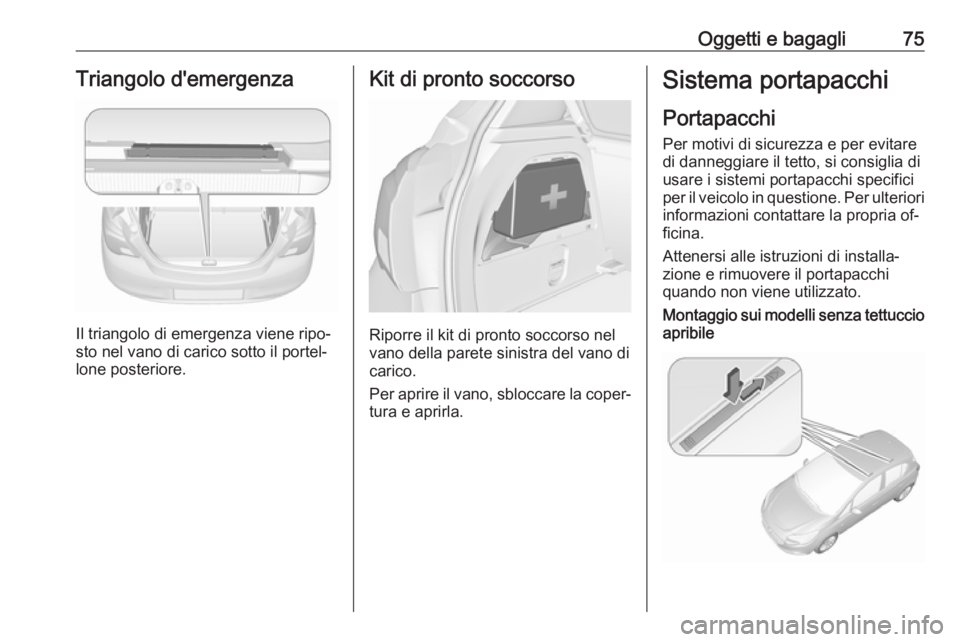 OPEL CORSA 2016.5  Manuale di uso e manutenzione (in Italian) Oggetti e bagagli75Triangolo d'emergenza
Il triangolo di emergenza viene ripo‐
sto nel vano di carico sotto il portel‐
lone posteriore.
Kit di pronto soccorso
Riporre il kit di pronto soccorso