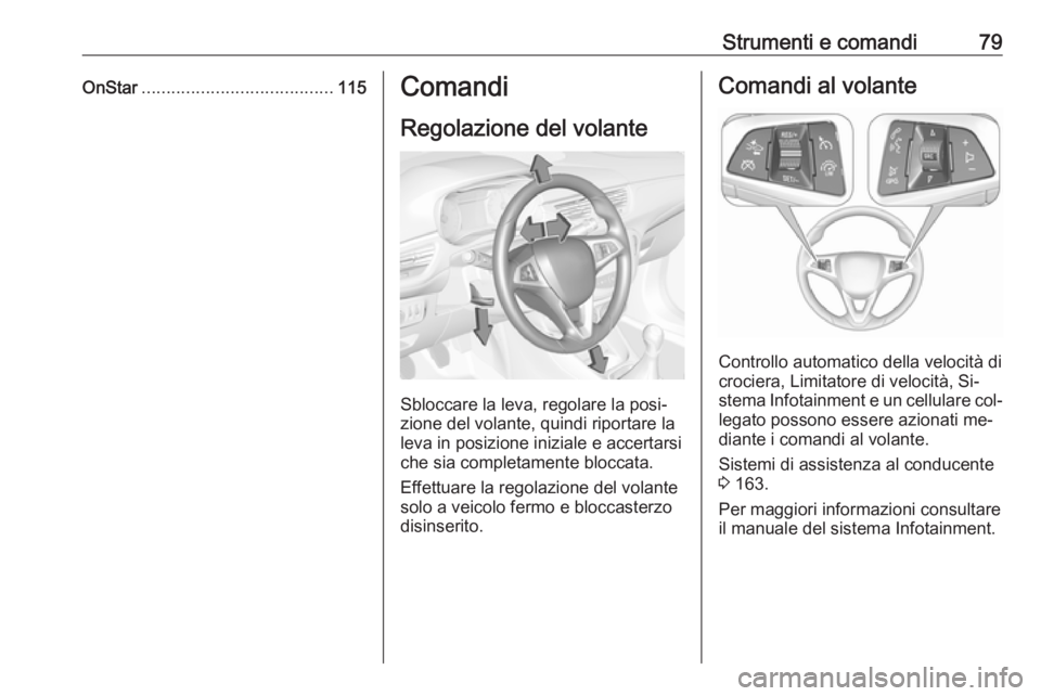 OPEL CORSA 2016.5  Manuale di uso e manutenzione (in Italian) Strumenti e comandi79OnStar....................................... 115Comandi
Regolazione del volante
Sbloccare la leva, regolare la posi‐
zione del volante, quindi riportare la
leva in posizione in