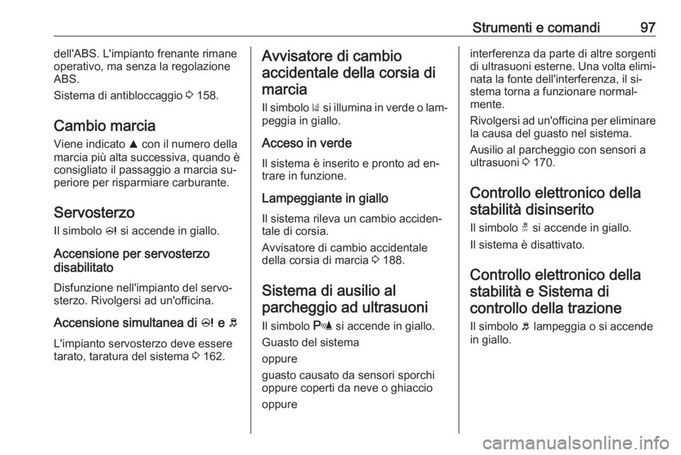 OPEL CORSA 2016.5  Manuale di uso e manutenzione (in Italian) Strumenti e comandi97dell'ABS. L'impianto frenante rimane
operativo, ma senza la regolazione
ABS.
Sistema di antibloccaggio  3 158.
Cambio marcia Viene indicato  R con il numero della
marcia p