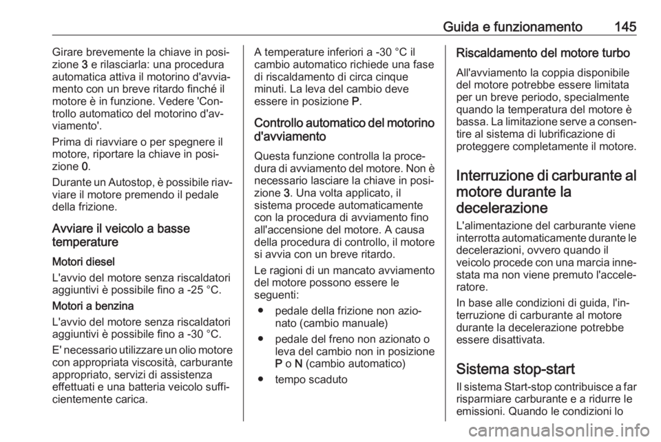 OPEL CORSA 2017 Manuale di uso e manutenzione (in Italian) Guida e funzionamento145Girare brevemente la chiave in posi‐
zione 3 e rilasciarla: una procedura
automatica attiva il motorino d'avvia‐
mento con un breve ritardo finché il
motore è in fun OPEL CORSA 2017 Manuale di uso e manutenzione (in Italian) Guida e funzionamento145Girare brevemente la chiave in posi‐
zione 3 e rilasciarla: una procedura
automatica attiva il motorino d'avvia‐
mento con un breve ritardo finché il
motore è in fun